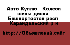 Авто Куплю - Колеса,шины,диски. Башкортостан респ.,Караидельский р-н